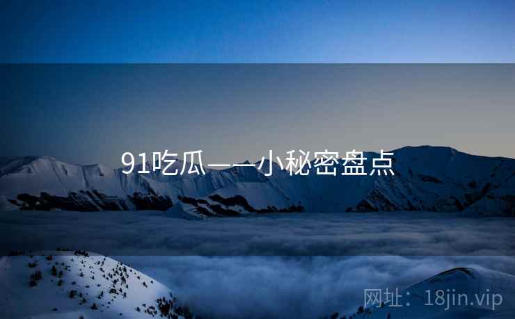 91吃瓜——小秘密盘点