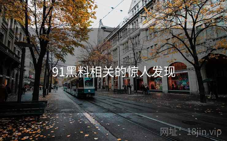 91黑料相关的惊人发现