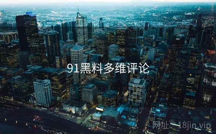 91黑料多维评论