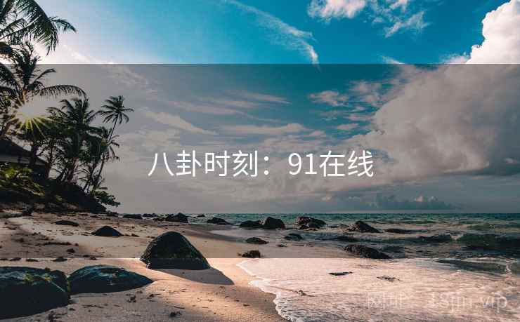 八卦时刻:91在线