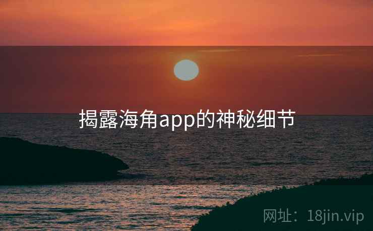 揭露海角app的神秘细节
