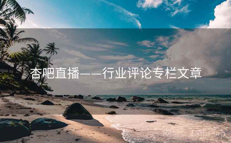 杏吧直播——行业评论专栏文章