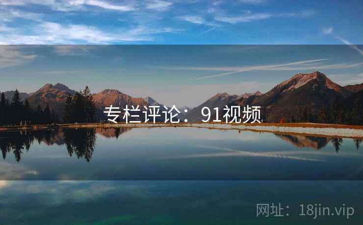 专栏评论：91视频
