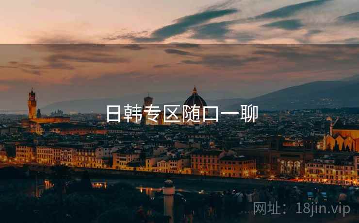 日韩专区随口一聊