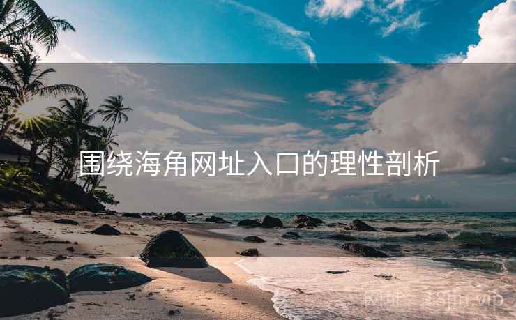 围绕海角网址入口的理性剖析