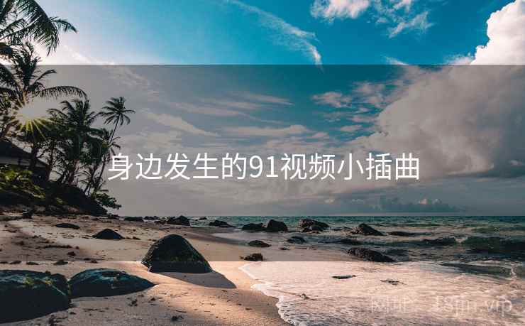 身边发生的91视频小插曲