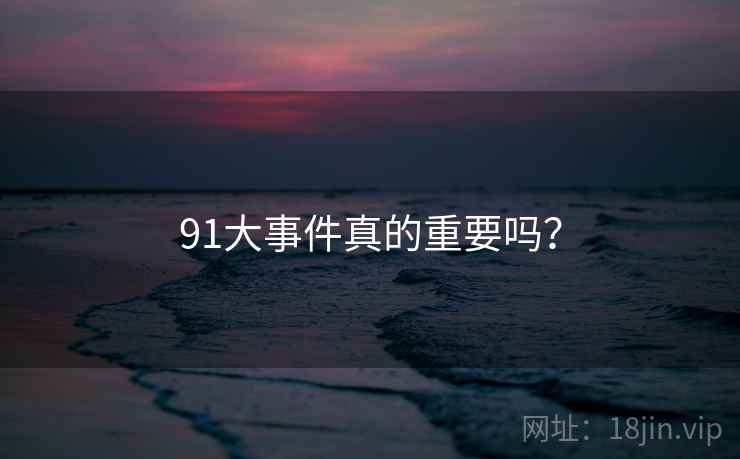 91大事件真的重要吗？