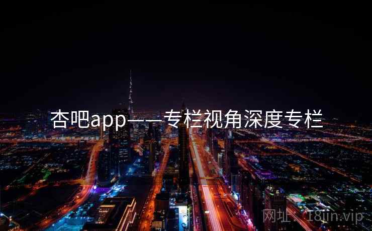 杏吧app——专栏视角深度专栏