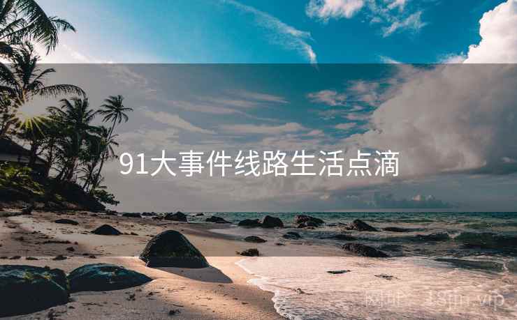 91大事件线路生活点滴