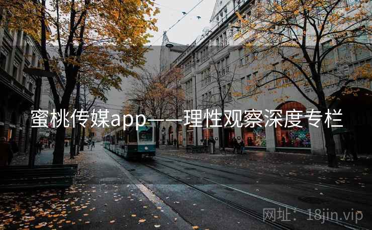 蜜桃传媒app——理性观察深度专栏