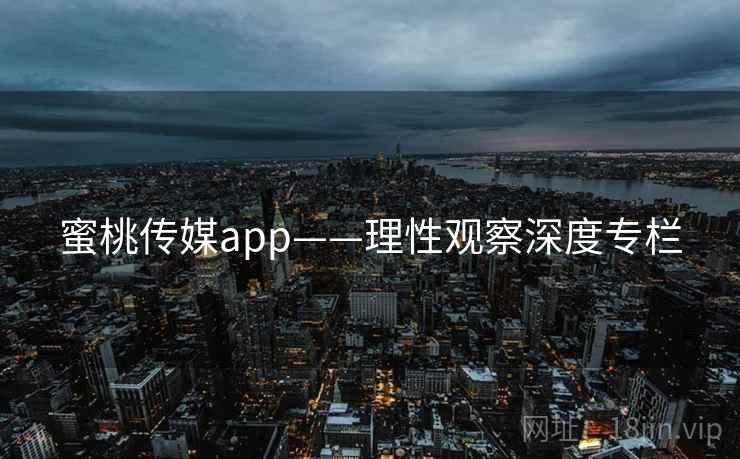 蜜桃传媒app——理性观察深度专栏