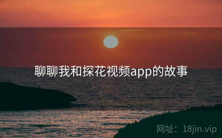 聊聊我和探花视频app的故事