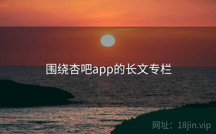 围绕杏吧app的长文专栏